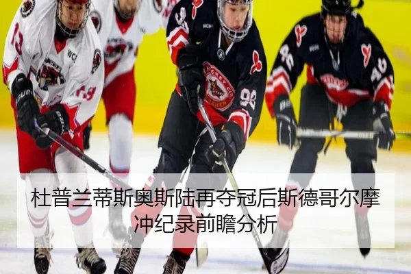 杜普兰蒂斯奥斯陆再夺冠后斯德哥尔摩冲纪录前瞻分析