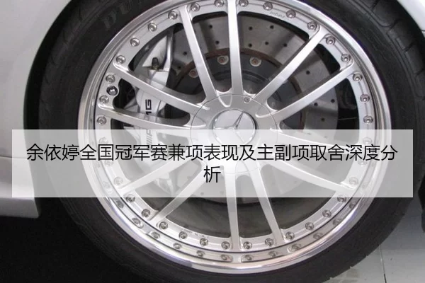 余依婷全国冠军赛兼项表现及主副项取舍深度分析